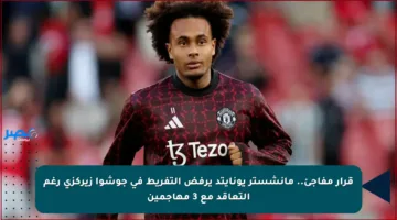 قرار مفاجئ.. مانشستر يونايتد يرفض التفريط في جوشوا زيركزي رغم التعاقد مع 3 مهاجمين